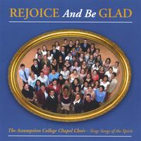 The Assumption College Chapel Choir : Rejoice and Be Glad:  The Assumption College Chapel Choir Sings Songs of the Spirit