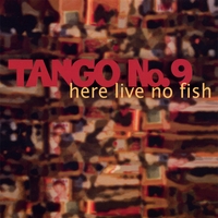 Tango No. 9 : Here Live No Fish