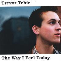 Trevor Tchir : The Way I Feel Today