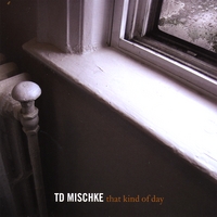 TD Mischke : That Kind Of Day