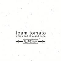 TEAM TOMATO: Words and Skin and Bone