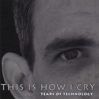 TEARS OF TECHNOLOGY: This Is How I Cry