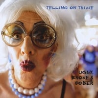 Telling on Trixie : Ugly, Broke & Sober