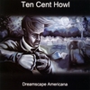 TEN CENT HOWL: Dreamscape Americana