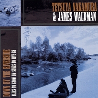 TETSUYA NAKAMURA & JAMES WALDMAN: Down By The Riverside Blues To Grow On, Songs To Live By