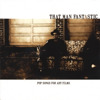 THAT MAN FANTASTIC: POP SONGS FOR ART FILMS