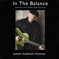 JAMES MADISON THOMAS: In the Balance (Selections From Music Unto the Lord)