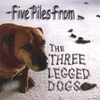 THE THREE LEGGED DOGS: Five Piles From...