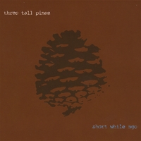 THREE TALL PINES: Short While Ago