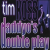 TIM KOSS: Daddyo's Double Play