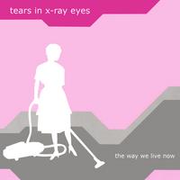Tears In X-Ray Eyes : The Way We Live Now