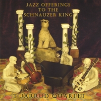 T Jarrod Quartet : Jazz Offerings to the Schnauzer King