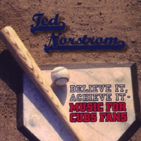 Ted Norstrom : Believe It, Achieve It - Music For Cubs Fans