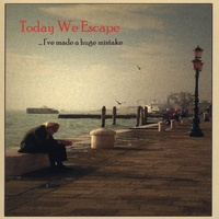 TODAY WE ESCAPE: ... I've Made A Huge Mistake
