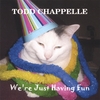 TODD CHAPPELLE: We're Just Having Fun