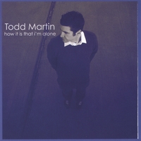 TODD MARTIN: How It Is That I'm Alone