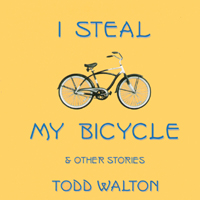 Todd Walton : I Steal My Bicycle and other stories