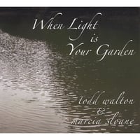 Todd Walton & Marcia Sloane : When Light Is Your Garden