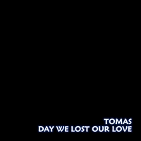 TOMAS: Day We Lost Our Love