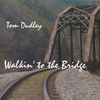 TOM DUDLEY: Walkin' to the Bridge