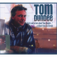 Tom Dundee : What's Not To Love About Tom Dundee: A Tribute From His Friends