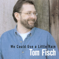 Tom Fisch : We Could Use A Little Rain