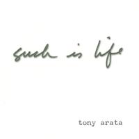 TONY ARATA: Such Is Life
