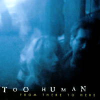 TOO HUMAN: From There to Here
