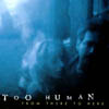 TOO HUMAN: From There to Here