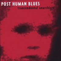 Trancendental Anarchists : Post Human Blues