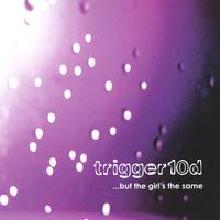 Trigger10d : But the Girl's the Same