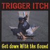Trigger Itch: Get Down With the Sound