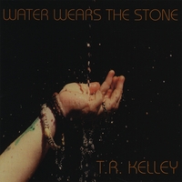 TR Kelley : Water Wears the Stone