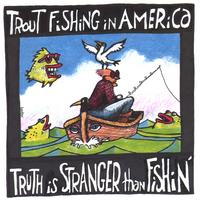 Trout Fishing in America : Truth is Stranger Than Fishin'