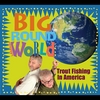 Trout Fishing in America: Big Round World