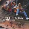 TROUT FISHING IN AMERICA: Closer To The Truth