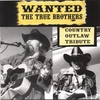 THE TRUE BROTHERS: Wanted: The True Brothers - Country Outlaw Tribute