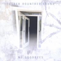 Tucker Rountree Sound : No Goodbyes