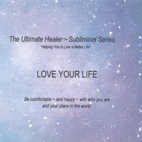 THE ULTIMATE HEALER SUBLIMINAL SERIES: Love Your Life