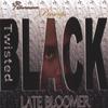 TWISTED BLACK: Late Bloomer