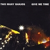 Two Many Banjos: Give Me Time