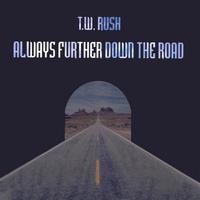 T.W. Rush : Always Further Down The Road