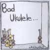 UKEBUCKET: Bad Ukulele...