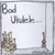 UKEBUCKET: Bad Ukulele...