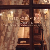 THIS UNIQUE MUSEUM: Chapter One: A Catalogue Of Madness & Melancholy