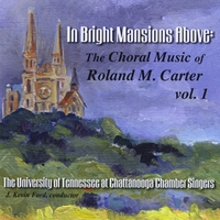 University of Tennessee at Chattanooga Chamber Singers, J. Kevin Ford, director : In Bright Mansions Above: The Choral Music of Roland M. Carter