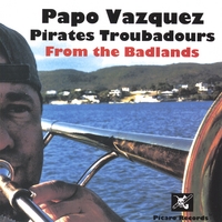 Papo Vazquez : Papo Vazquez Pirates Troubadours from The Badlands - Picked Best World Music Cds 2007 by World Music Central, NY Times & Others