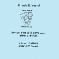 Jimmie R. Vestal : Songs You Will Love...After A 6-Pak - Volume 1