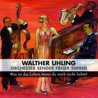 Walther Uhling & Orchester Sender Freier Swing : Was ist das Leben, wenn du mich nicht liebst?