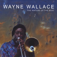 Wayne Wallace : The Nature Of The Beat